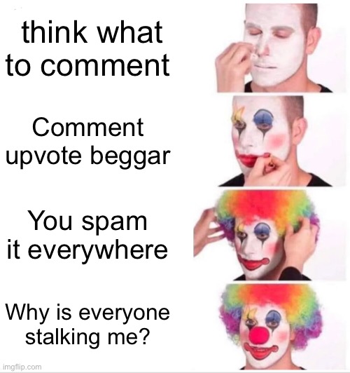 Clown Applying Makeup Meme | think what to comment Comment upvote beggar You spam it everywhere Why is everyone stalking me? | image tagged in memes,clown applying makeup | made w/ Imgflip meme maker