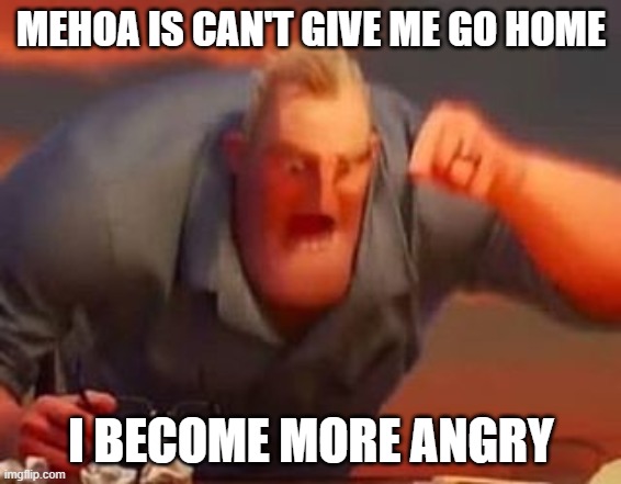 u | MEHOA IS CAN'T GIVE ME GO HOME; I BECOME MORE ANGRY | image tagged in mr incredible mad | made w/ Imgflip meme maker