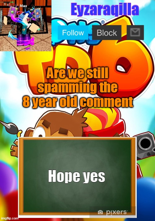 Eyzaraqilla's template | Are we still spamming the 8 year old comment; Hope yes | image tagged in eyzaraqilla's template | made w/ Imgflip meme maker