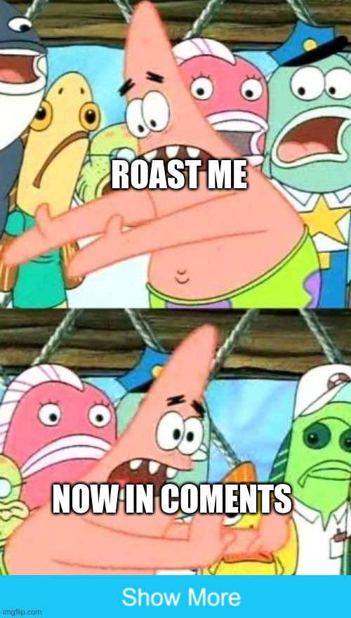 Put It Somewhere Else Patrick Meme | ROAST ME; NOW IN COMENTS | image tagged in memes,put it somewhere else patrick | made w/ Imgflip meme maker