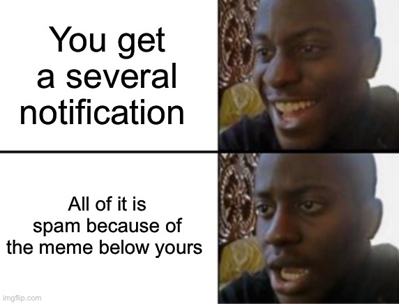 Please timing don’t | You get a several notification; All of it is spam because of the meme below yours | image tagged in oh yeah oh no | made w/ Imgflip meme maker