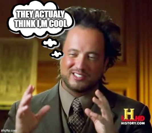 not true | THEY ACTUALY THINK I,M COOL | image tagged in memes,ancient aliens,stuff,funny meme | made w/ Imgflip meme maker