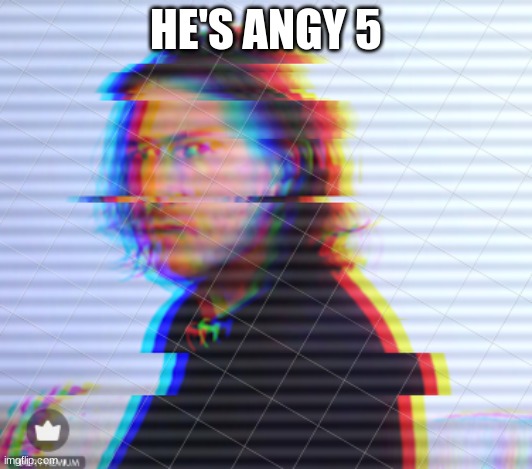 He's Angy #5 | HE'S ANGY 5 | made w/ Imgflip meme maker