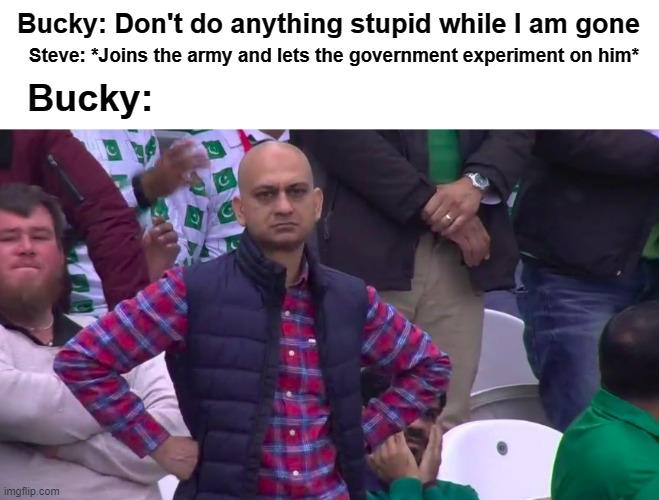 True doe | Bucky: Don't do anything stupid while I am gone; Steve: *Joins the army and lets the government experiment on him*; Bucky: | image tagged in disappointed muhammad sarim akhtar | made w/ Imgflip meme maker