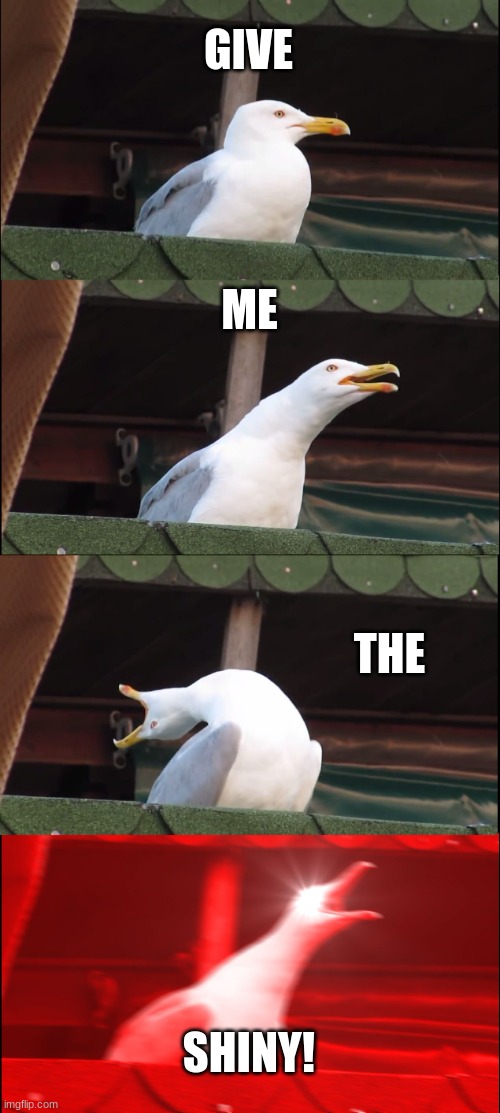 Shiny hunting in pokemon be like: | GIVE; ME; THE; SHINY! | image tagged in memes,inhaling seagull,shiny,pokemon,grinding,shiny hunting | made w/ Imgflip meme maker