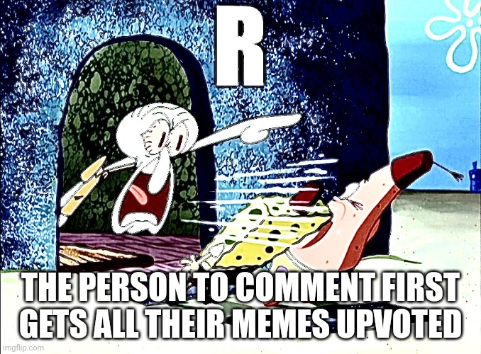 Squidward yells R | THE PERSON TO COMMENT FIRST GETS ALL THEIR MEMES UPVOTED | image tagged in squidward yells r | made w/ Imgflip meme maker