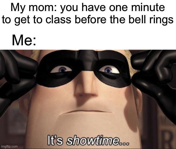 This always happens | My mom: you have one minute to get to class before the bell rings; Me: | image tagged in it's showtime,school | made w/ Imgflip meme maker