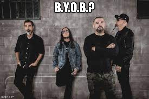 Sorry for the low quality pic | B.Y.O.B.? | made w/ Imgflip meme maker