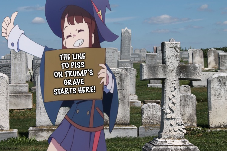 THE LINE TO PISS ON TRUMP'S GRAVE STARTS HERE! | made w/ Imgflip meme maker