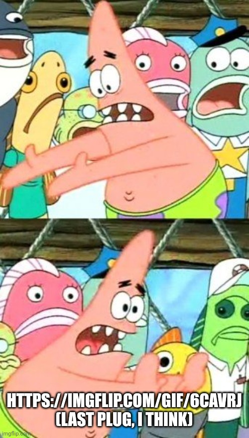 Put It Somewhere Else Patrick | HTTPS://IMGFLIP.COM/GIF/6CAVRJ (LAST PLUG, I THINK) | image tagged in memes,put it somewhere else patrick | made w/ Imgflip meme maker