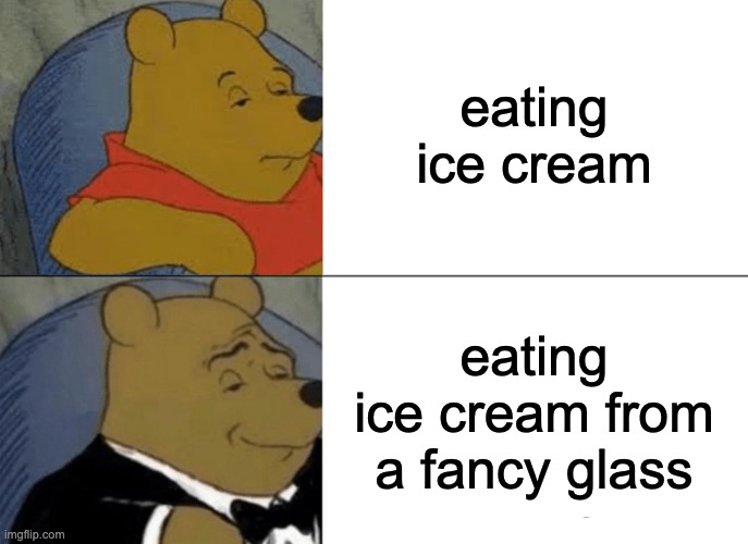 Fancy Ice Cream | eating ice cream; eating ice cream from a fancy glass | image tagged in memes,tuxedo winnie the pooh,ice cream,fancy | made w/ Imgflip meme maker