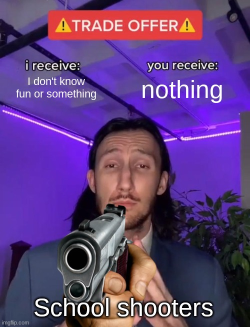 I don't know fun or something; nothing; School shooters | made w/ Imgflip meme maker