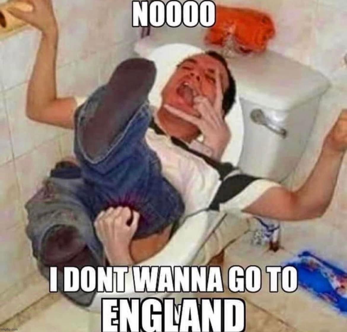 I don’t wanna go to England | image tagged in i don t wanna go to england | made w/ Imgflip meme maker