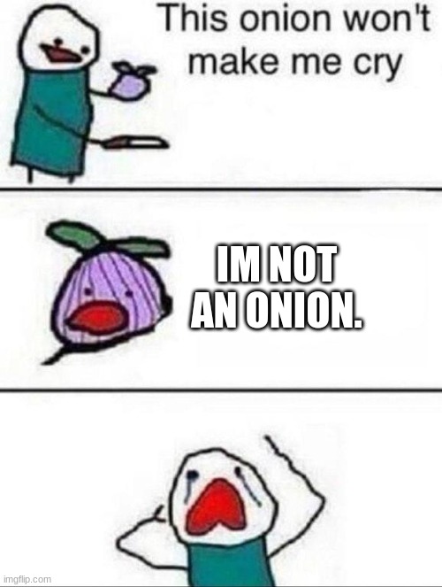 This onion wont make me cry | IM NOT AN ONION. | image tagged in this onion wont make me cry | made w/ Imgflip meme maker