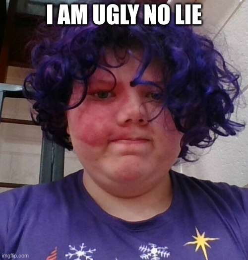 no lie im at school | I AM UGLY NO LIE | image tagged in meme | made w/ Imgflip meme maker