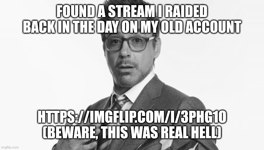 Robert Downey Jr's Comments | FOUND A STREAM I RAIDED BACK IN THE DAY ON MY OLD ACCOUNT; HTTPS://IMGFLIP.COM/I/3PHG1O (BEWARE, THIS WAS REAL HELL) | image tagged in robert downey jr's comments | made w/ Imgflip meme maker