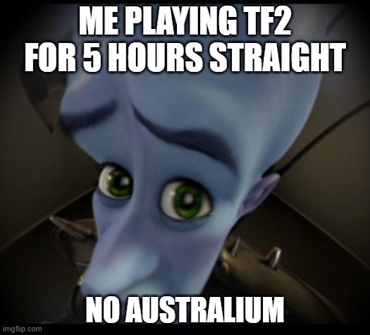 australium | ME PLAYING TF2 FOR 5 HOURS STRAIGHT; NO AUSTRALIUM | image tagged in no bitches | made w/ Imgflip meme maker