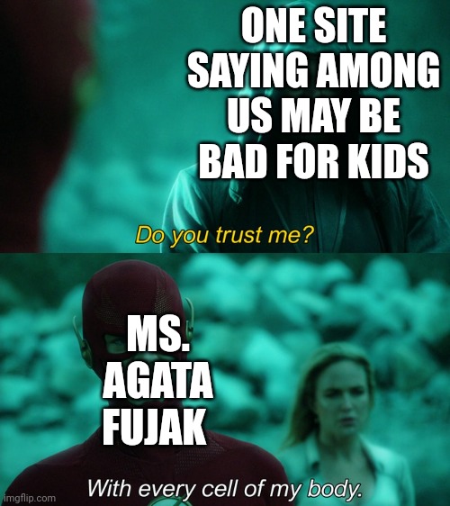Mock Agata Fujak | ONE SITE SAYING AMONG US MAY BE BAD FOR KIDS; MS. AGATA FUJAK | image tagged in with every cell of my body | made w/ Imgflip meme maker