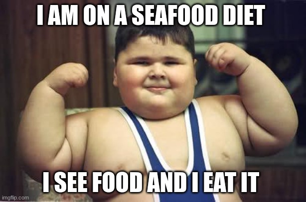 Fat Kid |  I AM ON A SEAFOOD DIET; I SEE FOOD AND I EAT IT | image tagged in fat kid | made w/ Imgflip meme maker