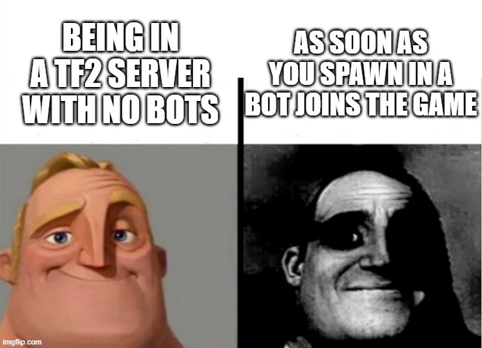 Tf2 meme pt.2 | AS SOON AS YOU SPAWN IN A BOT JOINS THE GAME; BEING IN A TF2 SERVER WITH NO BOTS | image tagged in teacher's copy | made w/ Imgflip meme maker