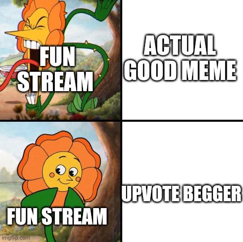 angry flower | FUN STREAM; ACTUAL GOOD MEME; UPVOTE BEGGER; FUN STREAM | image tagged in angry flower | made w/ Imgflip meme maker