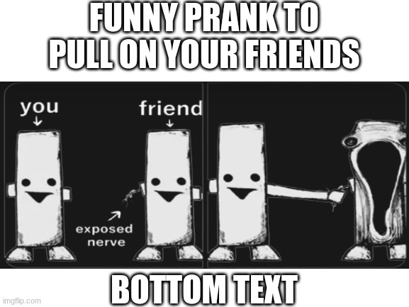 i would do this to my brother | FUNNY PRANK TO PULL ON YOUR FRIENDS; BOTTOM TEXT | image tagged in pranks | made w/ Imgflip meme maker