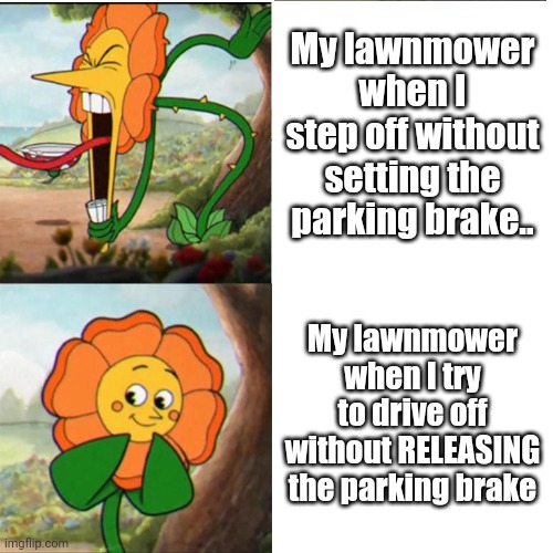 <Sigh> |  My lawnmower when I step off without setting the parking brake.. My lawnmower when I try to drive off without RELEASING the parking brake | image tagged in cuphead flower,lawnmower,mowing,safety first | made w/ Imgflip meme maker