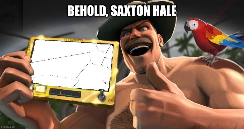 Saxton Hale’s Contracker | BEHOLD, SAXTON HALE | image tagged in saxton hale s contracker | made w/ Imgflip meme maker