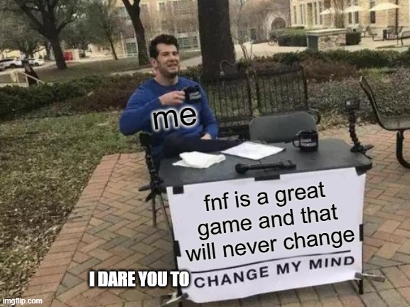 stop scrolling look at this! | me; fnf is a great game and that will never change; I DARE YOU TO | image tagged in memes,change my mind | made w/ Imgflip meme maker