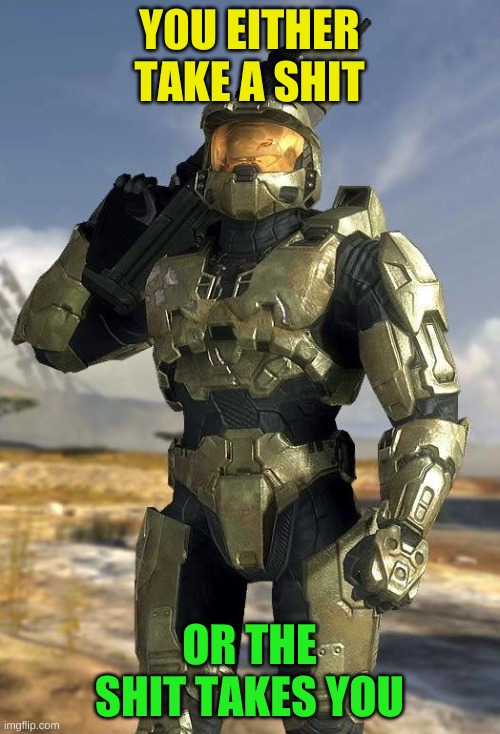 master chief | Y0U EITHER TAKE A SHIT OR THE SHIT TAKES YOU | image tagged in master chief | made w/ Imgflip meme maker