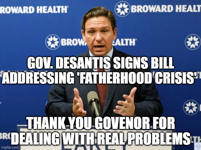 Working on Real Problems | GOV. DESANTIS SIGNS BILL ADDRESSING 'FATHERHOOD CRISIS'; THANK YOU GOVENOR FOR DEALING WITH REAL PROBLEMS | image tagged in desantis,fatherhood,mentoring,ElectRonDeSantis | made w/ Imgflip meme maker