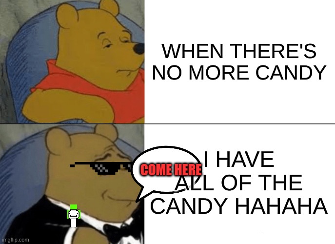 I have the candy | WHEN THERE'S NO MORE CANDY; I HAVE ALL OF THE CANDY HAHAHA; COME HERE | image tagged in memes,tuxedo winnie the pooh | made w/ Imgflip meme maker