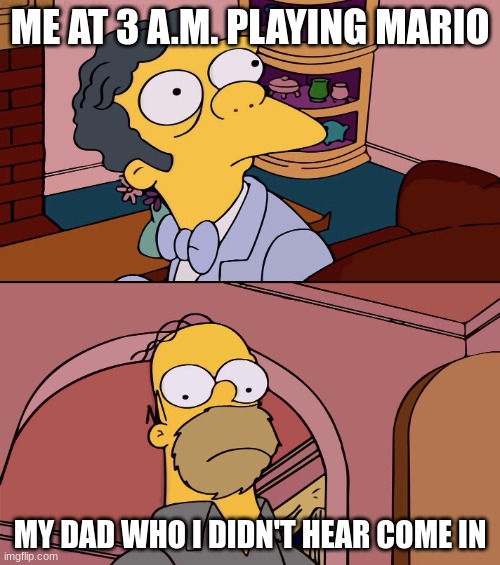 3:00 A.M. | ME AT 3 A.M. PLAYING MARIO; MY DAD WHO I DIDN'T HEAR COME IN | image tagged in homer and moe | made w/ Imgflip meme maker