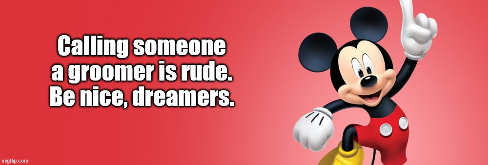 Groomers is Rude | Calling someone a groomer is rude. Be nice, dreamers. | image tagged in mickey mouse | made w/ Imgflip meme maker
