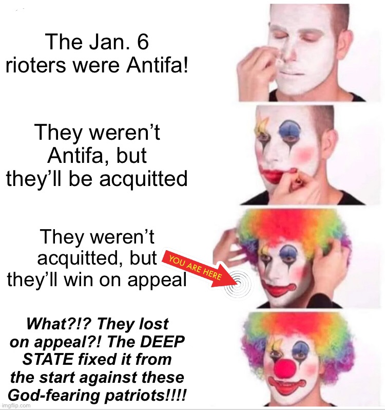 Huh, that’s weird | The Jan. 6 rioters were Antifa! They weren’t Antifa, but they’ll be acquitted; They weren’t acquitted, but they’ll win on appeal; What?!? They lost on appeal?! The DEEP STATE fixed it from the start against these God-fearing patriots!!!! | image tagged in memes,clown applying makeup | made w/ Imgflip meme maker