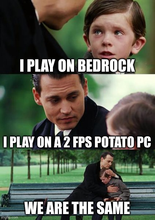 Finding Neverland Meme | I PLAY ON BEDROCK; I PLAY ON A 2 FPS POTATO PC; WE ARE THE SAME | image tagged in memes,finding neverland | made w/ Imgflip meme maker