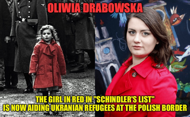 A true humanitarian | OLIWIA DRABOWSKA; THE GIRL IN RED IN "SCHINDLER'S LIST"
IS NOW AIDING UKRANIAN REFUGEES AT THE POLISH BORDER | image tagged in oliwia drabowska | made w/ Imgflip meme maker