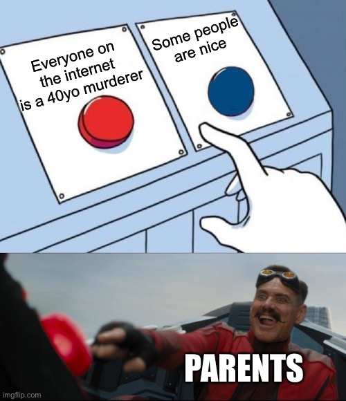 No Seriously | Some people are nice; Everyone on the internet is a 40yo murderer; PARENTS | image tagged in robotnik button,bad parents,scumbag parents,parents | made w/ Imgflip meme maker