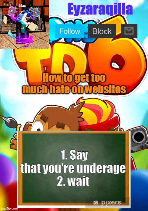 Eyzaraqilla's template | How to get too much hate on websites; 1. Say that you're underage
2. wait | image tagged in eyzaraqilla's template | made w/ Imgflip meme maker