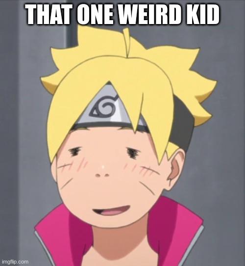 eh | THAT ONE WEIRD KID | image tagged in boruto | made w/ Imgflip meme maker