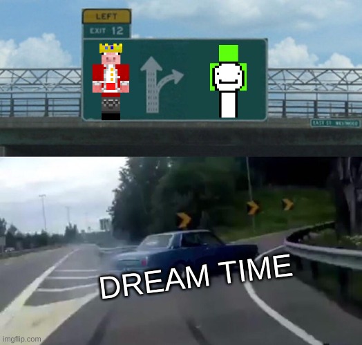 dream time | DREAM TIME | image tagged in memes,left exit 12 off ramp | made w/ Imgflip meme maker