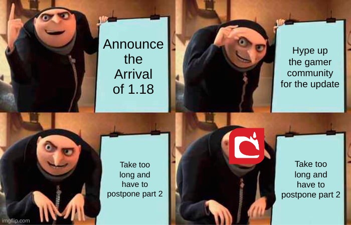 1.18.5???? | Announce the Arrival of 1.18; Hype up the gamer community for the update; Take too long and have to postpone part 2; Take too long and have to postpone part 2 | image tagged in memes,gru's plan,mojang,minecraft,update,stupid people | made w/ Imgflip meme maker