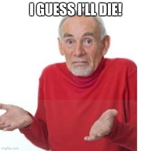 Suicide man |  I GUESS I'LL DIE! | image tagged in i guess ill die | made w/ Imgflip meme maker