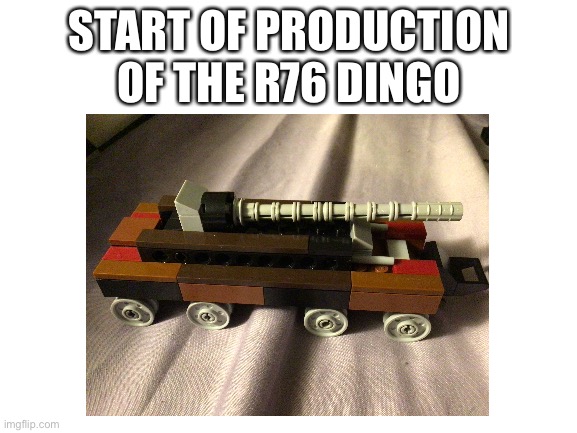 Another new lego build | START OF PRODUCTION OF THE R76 DINGO | image tagged in aaa,lego | made w/ Imgflip meme maker