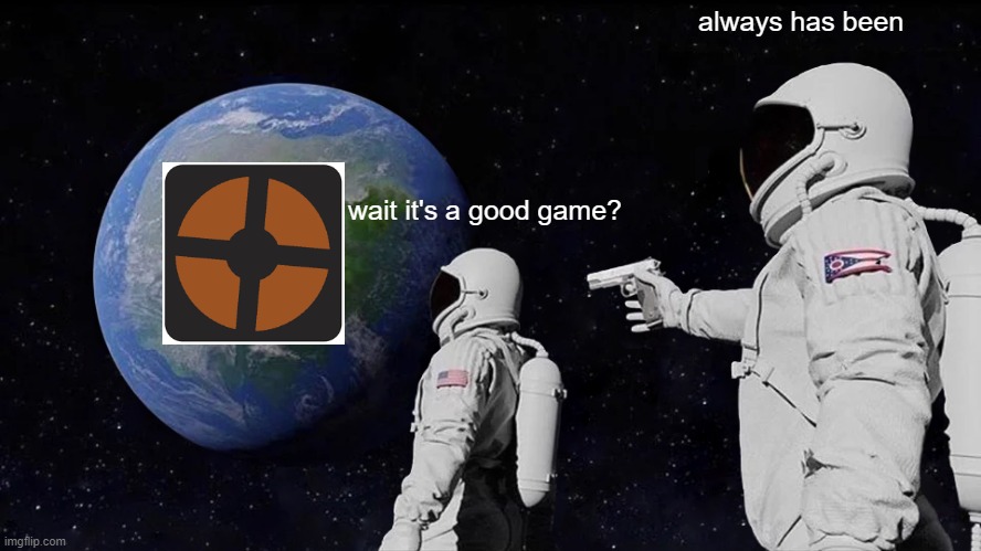 tf2 is a classic | always has been; wait it's a good game? | image tagged in memes,always has been | made w/ Imgflip meme maker