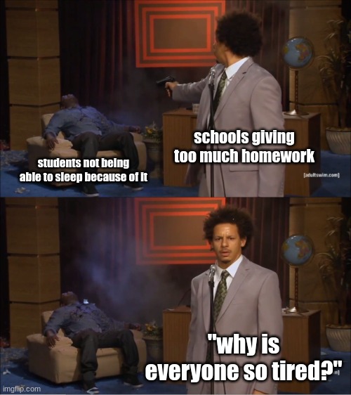 Who Killed Hannibal Meme | schools giving too much homework; students not being able to sleep because of it; "why is everyone so tired?" | image tagged in memes,who killed hannibal | made w/ Imgflip meme maker