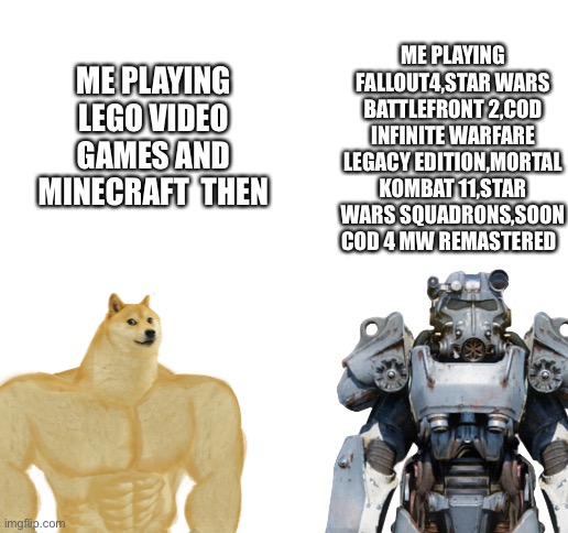 ME PLAYING FALLOUT4,STAR WARS BATTLEFRONT 2,COD INFINITE WARFARE LEGACY EDITION,MORTAL KOMBAT 11,STAR WARS SQUADRONS,SOON COD 4 MW REMASTERED; ME PLAYING LEGO VIDEO GAMES AND MINECRAFT  THEN | image tagged in blank white template | made w/ Imgflip meme maker