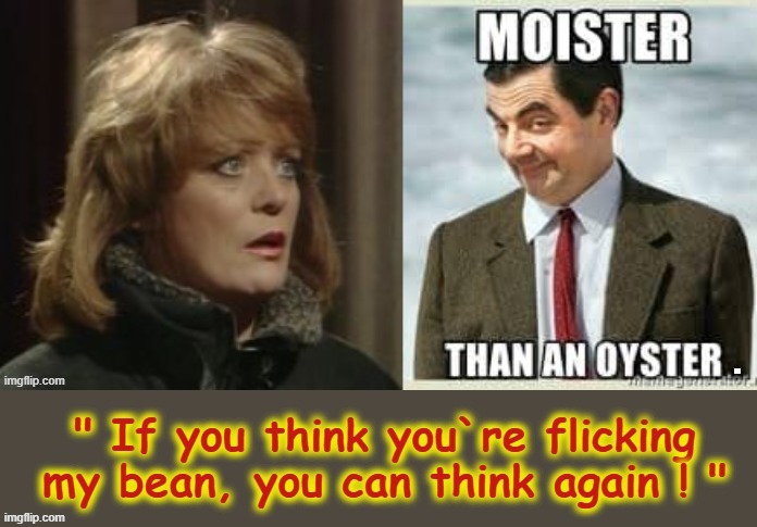 Moister ! | image tagged in mr bean | made w/ Imgflip meme maker