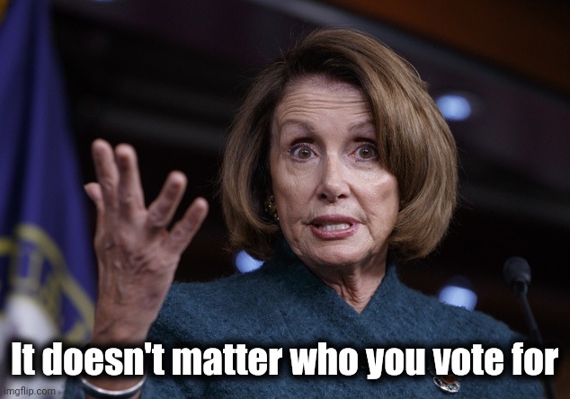 Good old Nancy Pelosi | It doesn't matter who you vote for | image tagged in good old nancy pelosi | made w/ Imgflip meme maker