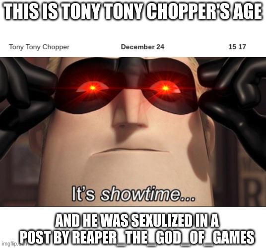 turnes out he was canadian, so it is legal | THIS IS TONY TONY CHOPPER'S AGE; AND HE WAS SEXULIZED IN A POST BY REAPER_THE_GOD_OF_GAMES | image tagged in it's showtime,pedos,let's a go,ligma,why are you reading this,bals | made w/ Imgflip meme maker